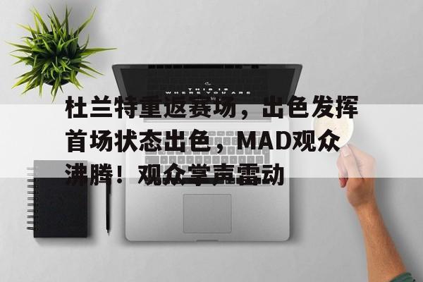 开云体育app-杜兰特重返赛场，出色发挥首场状态出色，MAD观众沸腾！观众掌声雷动的简单介绍