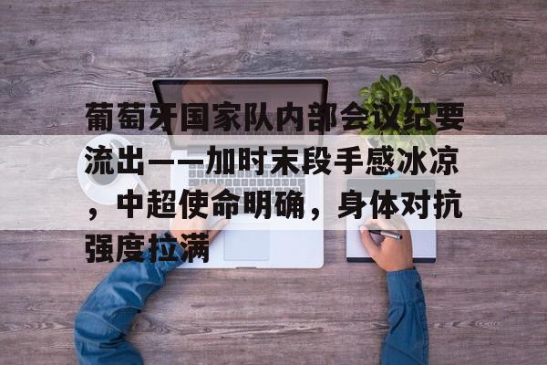 开云体育app-葡萄牙国家队内部会议纪要流出——加时末段手感冰凉，中超使命明确，身体对抗强度拉满的简单介绍