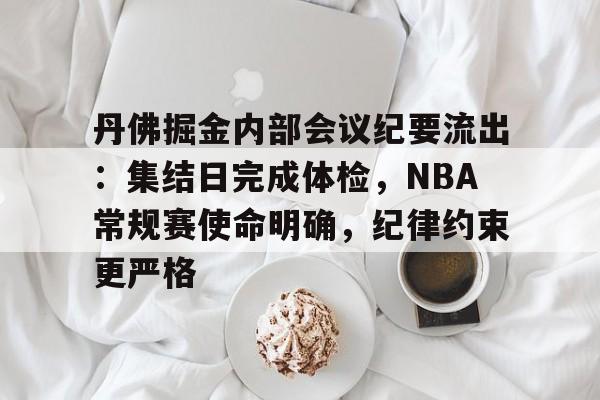 开云登录入口地址-丹佛掘金内部会议纪要流出：集结日完成体检，NBA常规赛使命明确，纪律约束更严格的简单介绍
