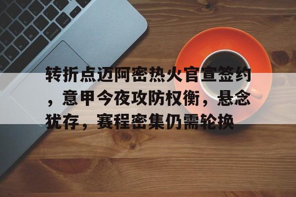 开云体育app-转折点迈阿密热火官宣签约，意甲今夜攻防权衡，悬念犹存，赛程密集仍需轮换的简单介绍